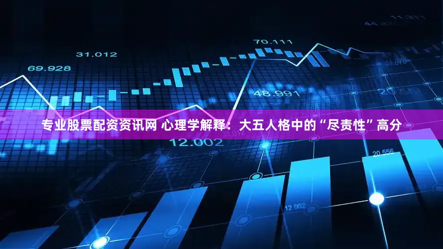 专业股票配资资讯网 心理学解释：大五人格中的“尽责性”高分