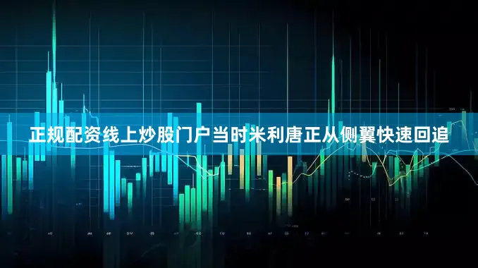 正规配资线上炒股门户当时米利唐正从侧翼快速回追