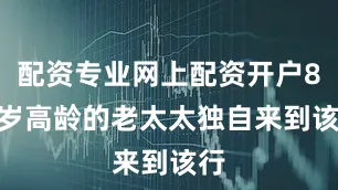 配资专业网上配资开户80 岁高龄的老太太独自来到该行