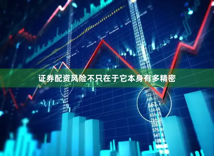 证券配资风险不只在于它本身有多精密