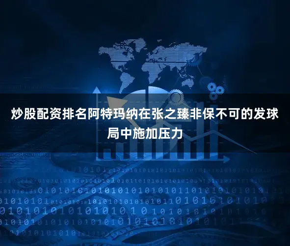 炒股配资排名阿特玛纳在张之臻非保不可的发球局中施加压力