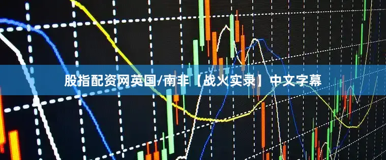 股指配资网英国/南非【战火实录】中文字幕